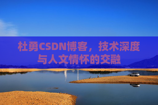 杜勇CSDN博客,技术深度与人文情怀的交融
